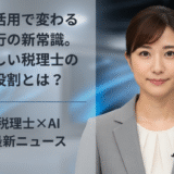AI活用で変わる銀行の新常識。新しい税理士の役割とは？