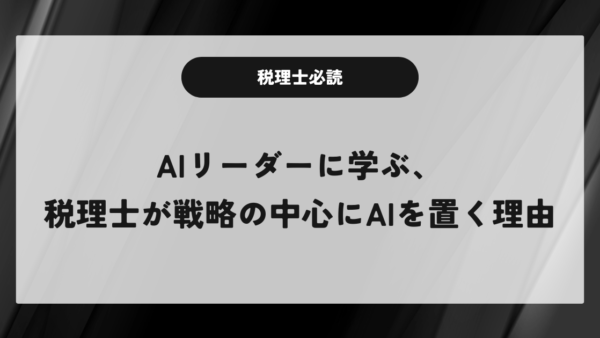 AIリーダーに学ぶ、税理士が戦略の中心にAIを置く理由