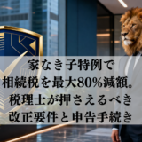 家なき子特例で相続税を最大80%減額。税理士が押さえるべき改正要件と申告手続き