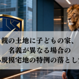 親の土地に子どもの家、名義が異なる場合の小規模宅地の特例の落とし穴