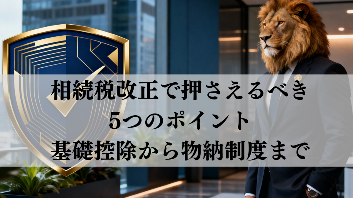 相続税改正で押さえるべき5つのポイント、基礎控除から物納制度まで